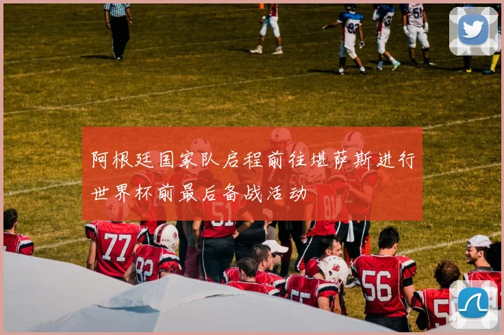 阿根廷国家队启程前往堪萨斯进行世界杯前最后备战活动