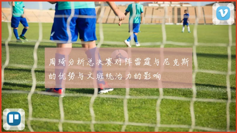周琦分析总决赛对阵雷霆与尼克斯的优势与文班统治力的影响