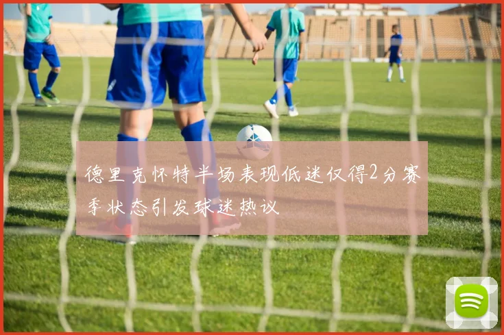 德里克怀特半场表现低迷仅得2分赛季状态引发球迷热议