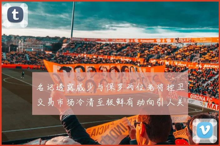 名记透露威少与保罗两位老将控卫交易市场冷清至极鲜有动向引人关注