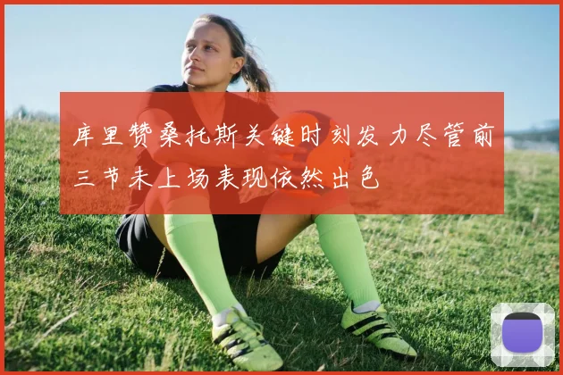 库里赞桑托斯关键时刻发力尽管前三节未上场表现依然出色