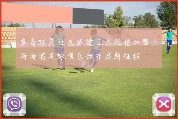 多哥球员让克劳德正式租借加盟上海海港足球俱乐部开启新征程