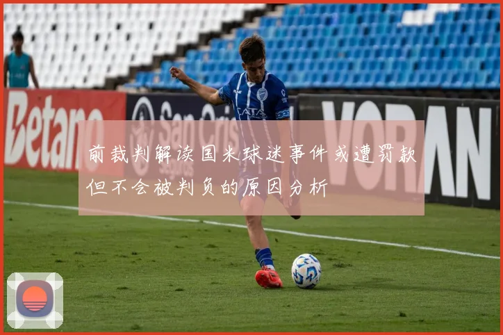 前裁判解读国米球迷事件或遭罚款但不会被判负的原因分析