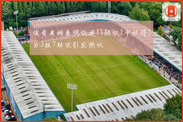 埃奇库姆表现低迷11投仅1中仅得5分3板7助攻引发热议
