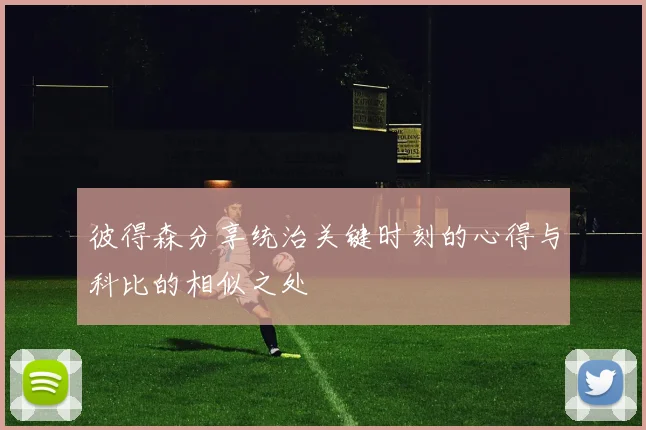 彼得森分享统治关键时刻的心得与科比的相似之处