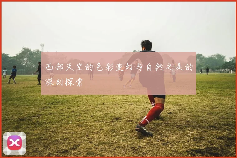 西部天空的色彩变幻与自然之美的深刻探索