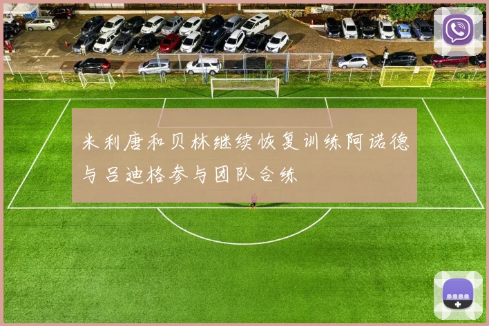 米利唐和贝林继续恢复训练阿诺德与吕迪格参与团队合练