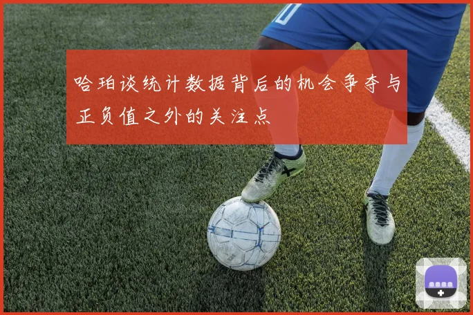 哈珀谈统计数据背后的机会争夺与正负值之外的关注点